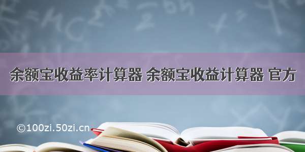 余额宝收益率计算器 余额宝收益计算器 官方