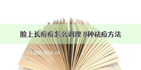 脸上长痘痘怎么调理 8种祛痘方法