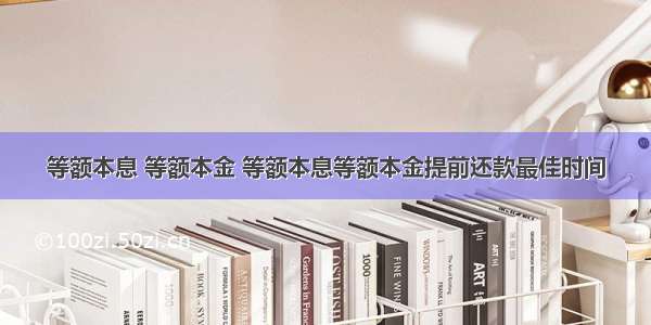 等额本息 等额本金 等额本息等额本金提前还款最佳时间