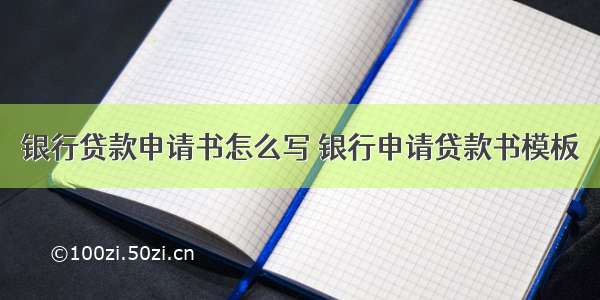 银行贷款申请书怎么写 银行申请贷款书模板