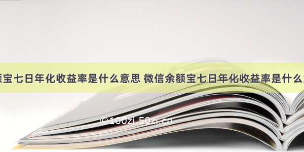 余额宝七日年化收益率是什么意思 微信余额宝七日年化收益率是什么意思