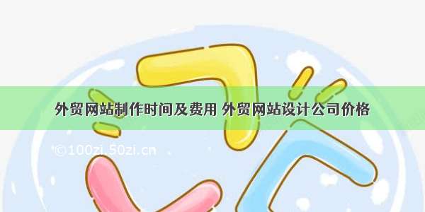 外贸网站制作时间及费用 外贸网站设计公司价格