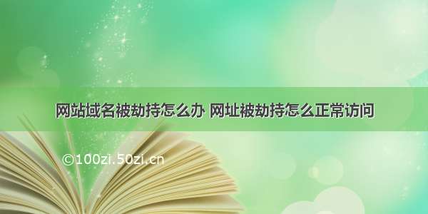 网站域名被劫持怎么办 网址被劫持怎么正常访问