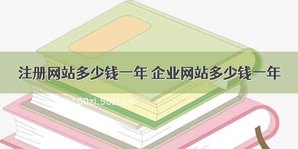 注册网站多少钱一年 企业网站多少钱一年