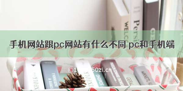 手机网站跟pc网站有什么不同 pc和手机端