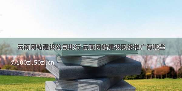 云南网站建设公司排行 云南网站建设网络推广有哪些