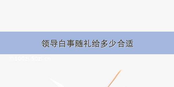 领导白事随礼给多少合适