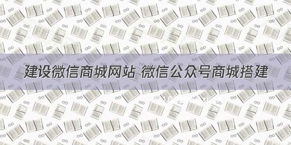 建设微信商城网站 微信公众号商城搭建