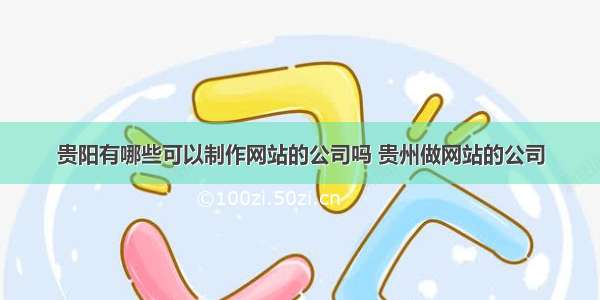 贵阳有哪些可以制作网站的公司吗 贵州做网站的公司