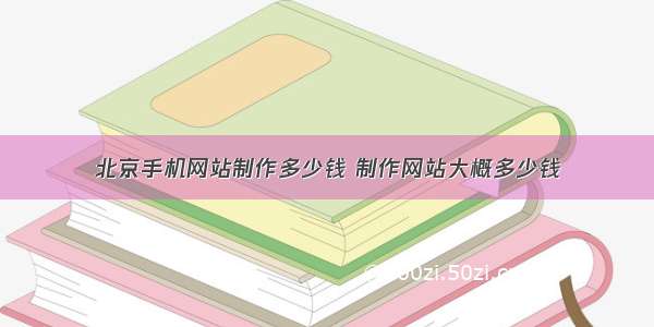 北京手机网站制作多少钱 制作网站大概多少钱