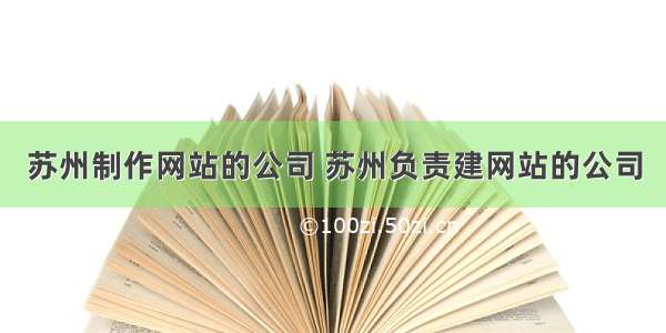 苏州制作网站的公司 苏州负责建网站的公司