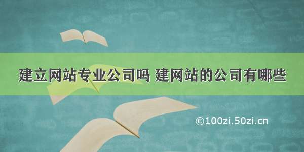 建立网站专业公司吗 建网站的公司有哪些