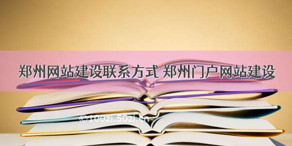 郑州网站建设联系方式 郑州门户网站建设