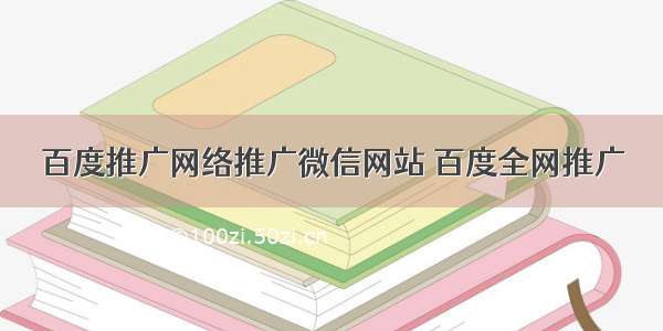 百度推广网络推广微信网站 百度全网推广