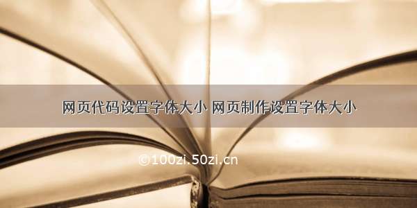 网页代码设置字体大小 网页制作设置字体大小