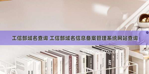 工信部域名查询 工信部域名信息备案管理系统网站查询