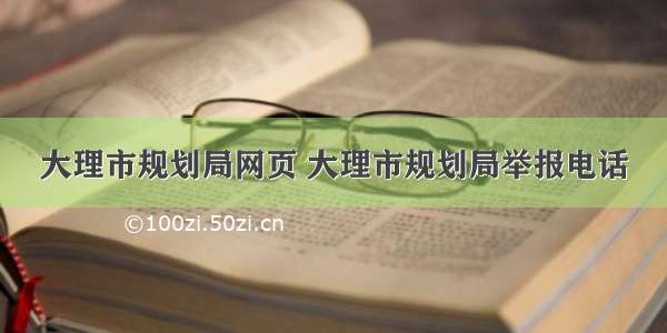 大理市规划局网页 大理市规划局举报电话