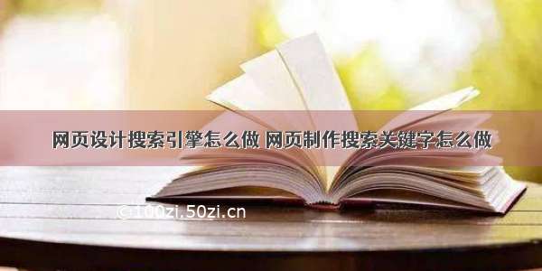 网页设计搜索引擎怎么做 网页制作搜索关键字怎么做