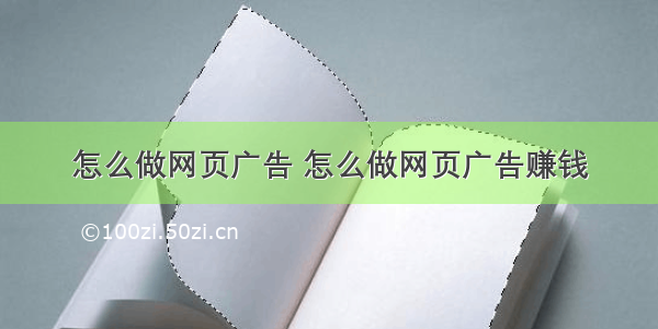 怎么做网页广告 怎么做网页广告赚钱