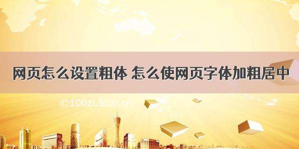 网页怎么设置粗体 怎么使网页字体加粗居中