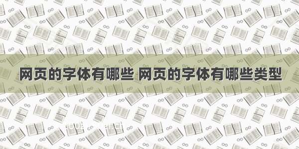 网页的字体有哪些 网页的字体有哪些类型