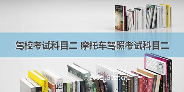 驾校考试科目二 摩托车驾照考试科目二