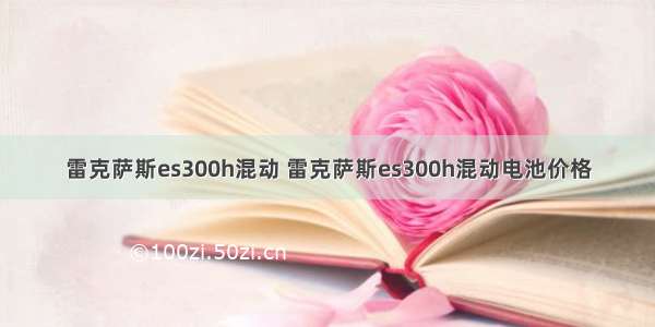 雷克萨斯es300h混动 雷克萨斯es300h混动电池价格