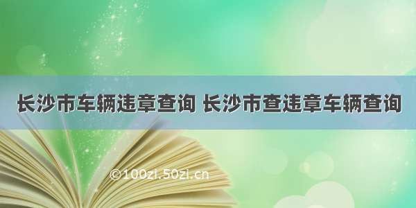 长沙市车辆违章查询 长沙市查违章车辆查询