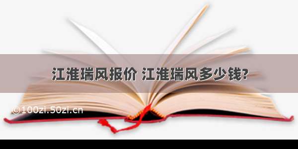 江淮瑞风报价 江淮瑞风多少钱?