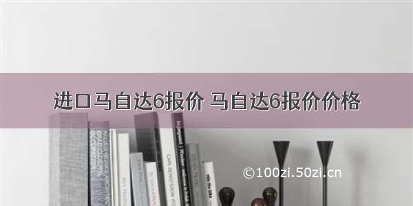 进口马自达6报价 马自达6报价价格