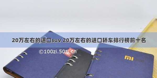 20万左右的进口suv 20万左右的进口轿车排行榜前十名