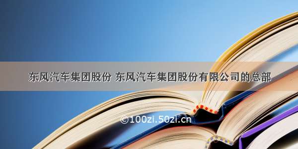 东风汽车集团股份 东风汽车集团股份有限公司的总部