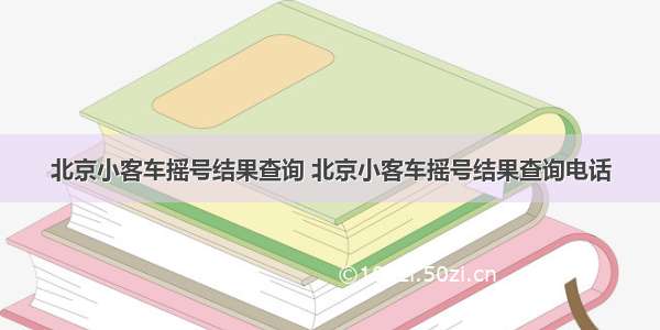 北京小客车摇号结果查询 北京小客车摇号结果查询电话