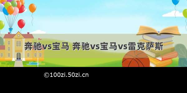 奔驰vs宝马 奔驰vs宝马vs雷克萨斯