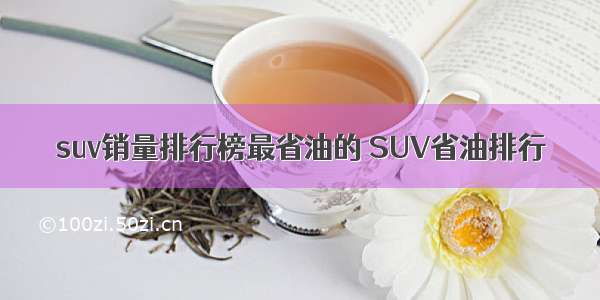 suv销量排行榜最省油的 SUV省油排行