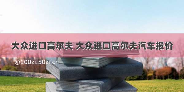 大众进口高尔夫 大众进口高尔夫汽车报价