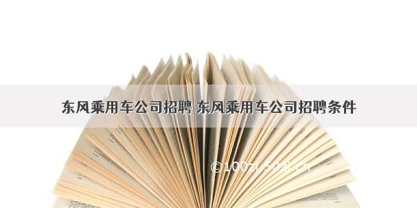 东风乘用车公司招聘 东风乘用车公司招聘条件