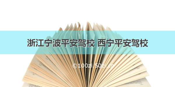 浙江宁波平安驾校 西宁平安驾校