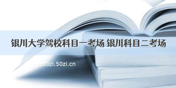 银川大学驾校科目一考场 银川科目二考场