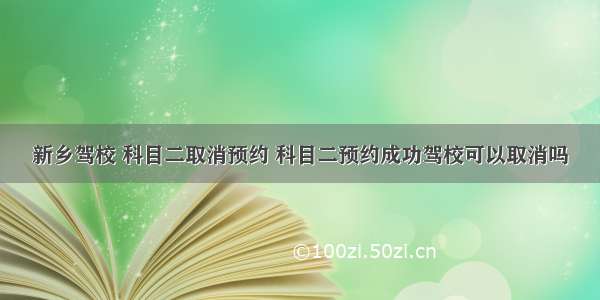 新乡驾校 科目二取消预约 科目二预约成功驾校可以取消吗