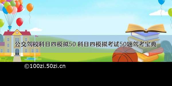 公交驾校科目四模拟50 科目四模拟考试50题驾考宝典