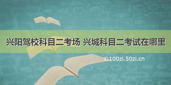 兴阳驾校科目二考场 兴城科目二考试在哪里