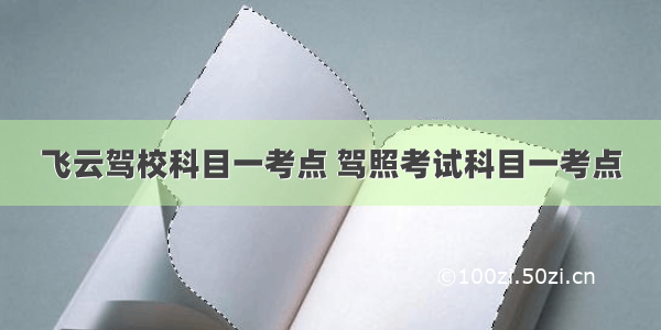 飞云驾校科目一考点 驾照考试科目一考点