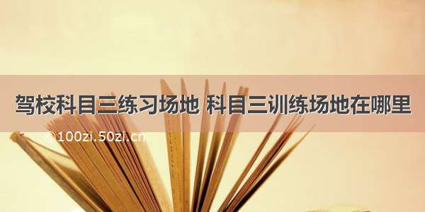 驾校科目三练习场地 科目三训练场地在哪里