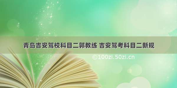 青岛吉安驾校科目二郭教练 吉安驾考科目二新规