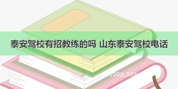 泰安驾校有招教练的吗 山东泰安驾校电话