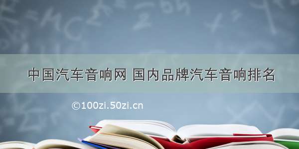 中国汽车音响网 国内品牌汽车音响排名