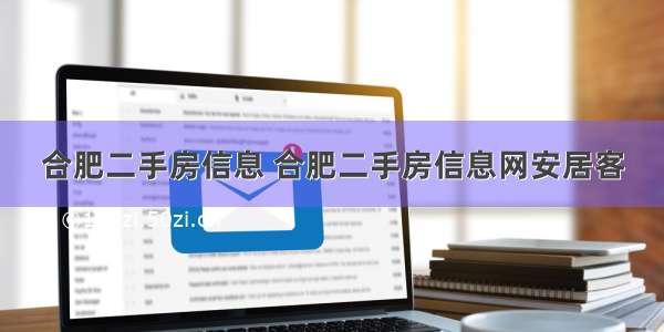 合肥二手房信息 合肥二手房信息网安居客