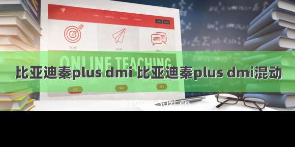 比亚迪秦plus dmi 比亚迪秦plus dmi混动