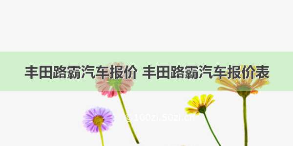 丰田路霸汽车报价 丰田路霸汽车报价表